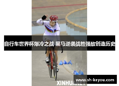 自行车世界杯爆冷之战 黑马逆袭战胜强敌创造历史
