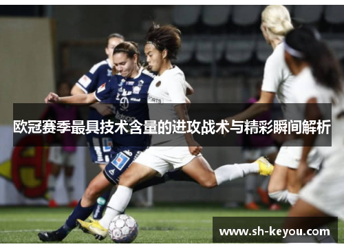 欧冠赛季最具技术含量的进攻战术与精彩瞬间解析