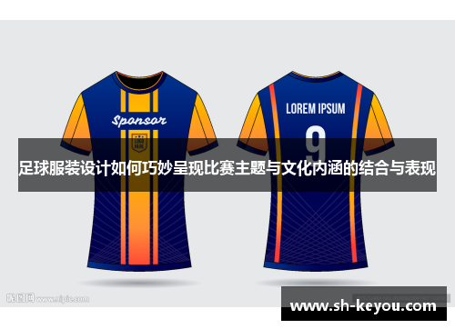 足球服装设计如何巧妙呈现比赛主题与文化内涵的结合与表现