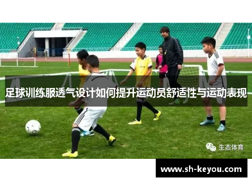 足球训练服透气设计如何提升运动员舒适性与运动表现