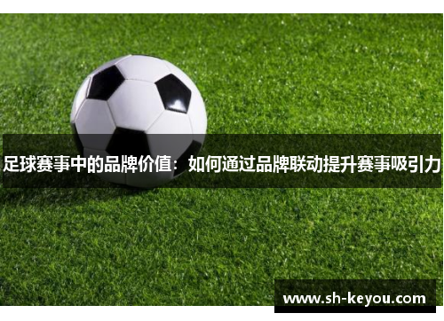 足球赛事中的品牌价值：如何通过品牌联动提升赛事吸引力